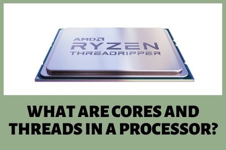What are Cores and Threads in a Processor