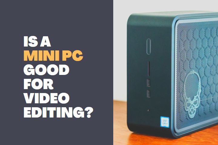 Is Mini pc good for Video Editing